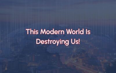 This Modern World Is Destroying Us!