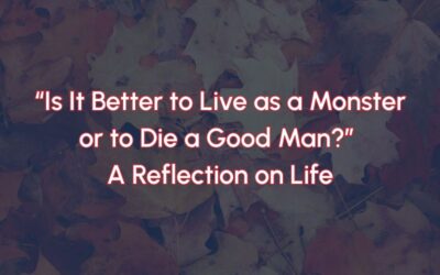 “Is It Better to Live as a Monster or to Die a Good Man?” A Reflection on Life